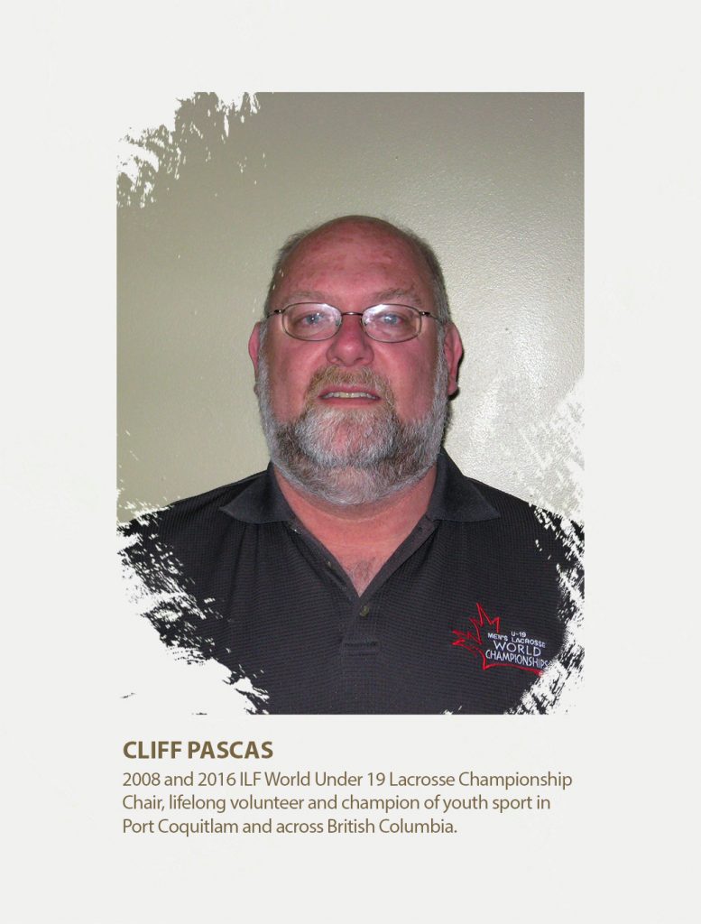Cliff Pascas 2008 and 2016 ILF World Under 19 Lacrosse Championship Chair, lifelong volunteer and champion of youth sport in Port Coquitlam and across British Columbia.